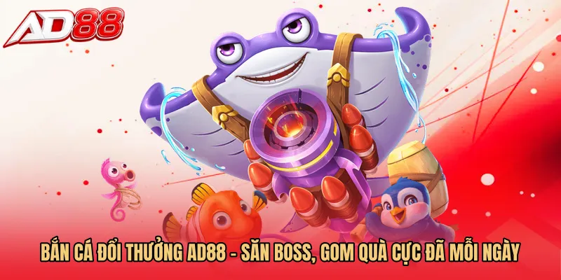 Bắn Cá Đổi Thưởng AD88 - Săn Boss, Gom Quà Cực Đã Mỗi Ngày